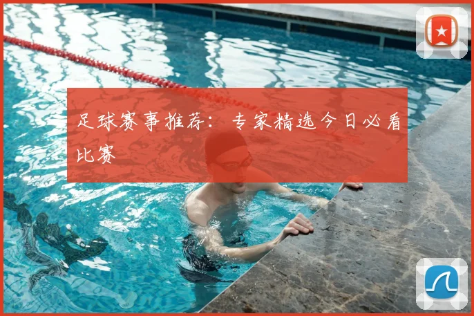 足球赛事推荐:专家精选今日必看比赛