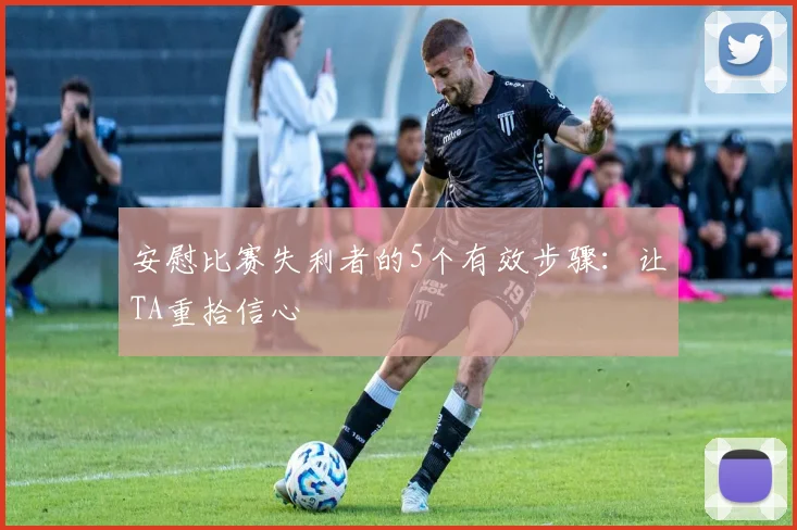 安慰比赛失利者的5个有效步骤:让TA重拾信心