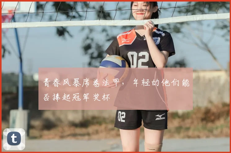青春风暴席卷法甲，年轻的他们能否捧起冠军奖杯