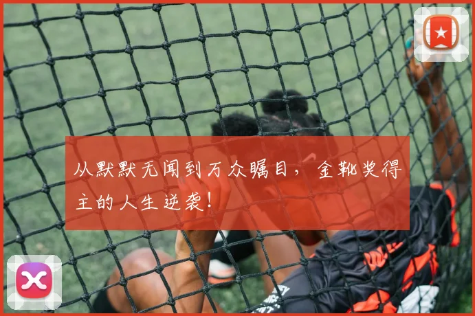从默默无闻到万众瞩目,金靴奖得主的人生逆袭!