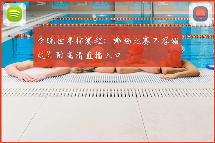 今晚世界杯赛程:哪场比赛不容错过?附高清直播入口